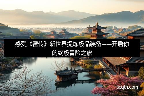 感受《密传》新世界提炼极品装备——开启你的终极冒险之旅